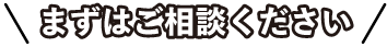 まずはご相談ください