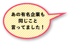 あの有名企業も同じこと言ってました！