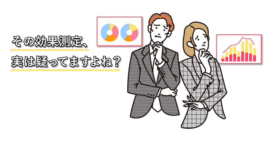 その効果測定、実は疑ってますよね？